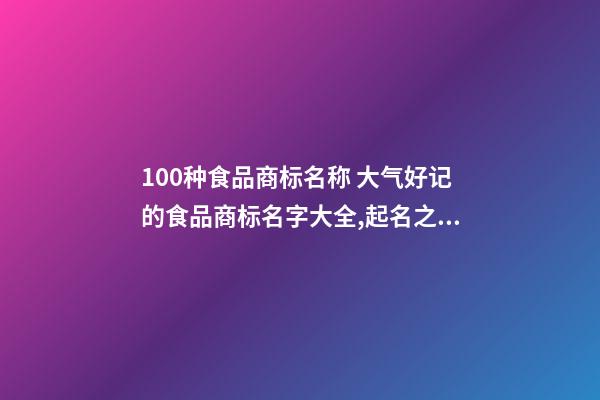 100种食品商标名称 大气好记的食品商标名字大全,起名之家-第1张-商标起名-玄机派